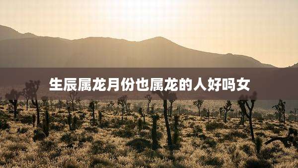 生辰属龙月份也属龙的人好吗女