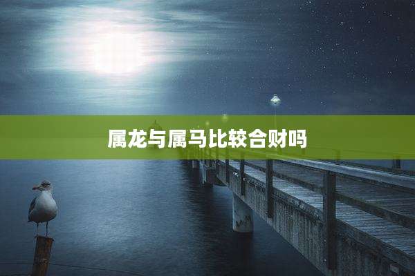属龙与属马比较合财吗