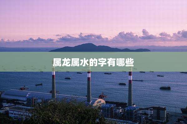 属龙属水的字有哪些
