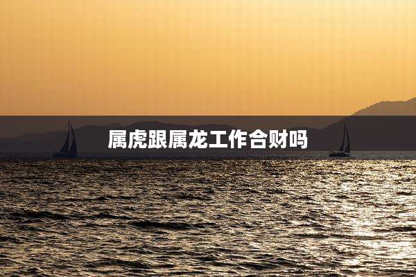 属虎跟属龙工作合财吗