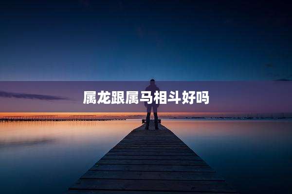 属龙跟属马相斗好吗