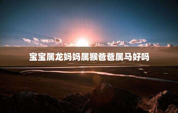 宝宝属龙妈妈属猴爸爸属马好吗