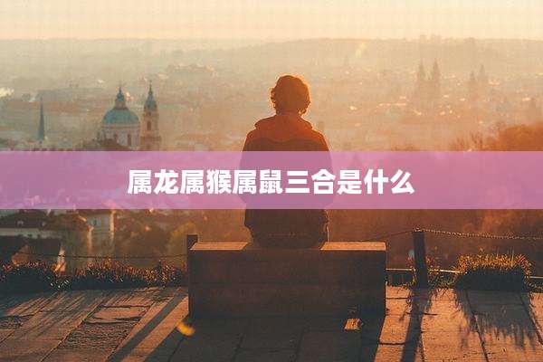 属龙属猴属鼠三合是什么