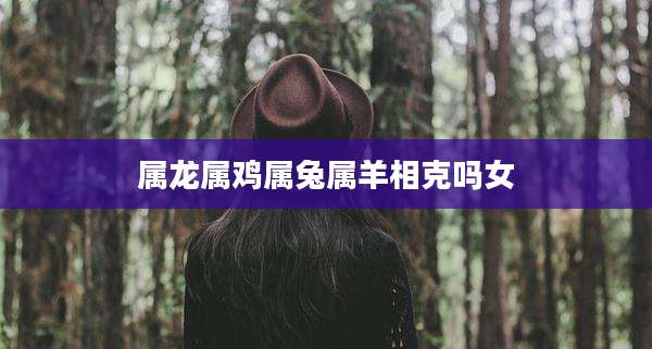 属龙属鸡属兔属羊相克吗女