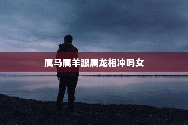 属马属羊跟属龙相冲吗女