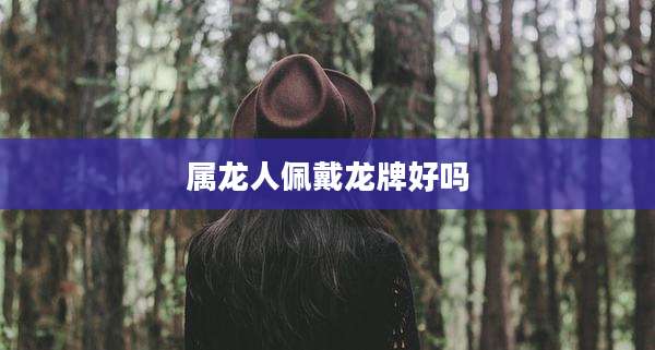 属龙人佩戴龙牌好吗