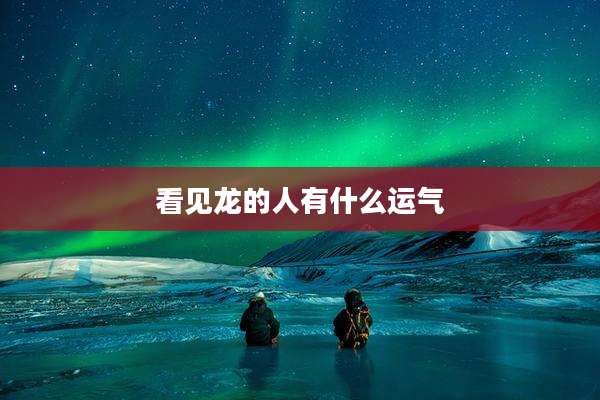 看见龙的人有什么运气