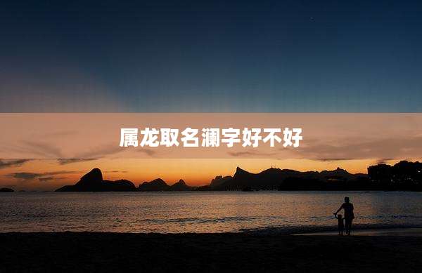 属龙取名澜字好不好