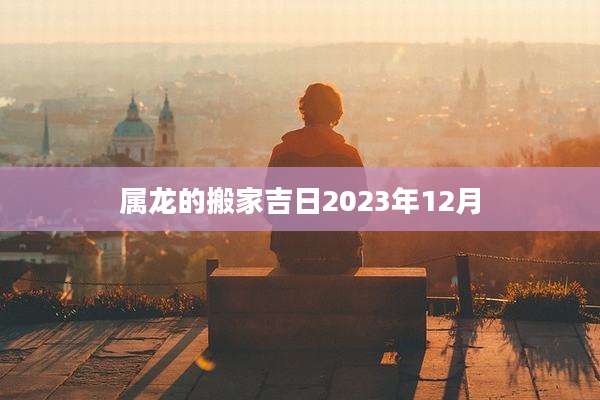 属龙的搬家吉日2023年12月