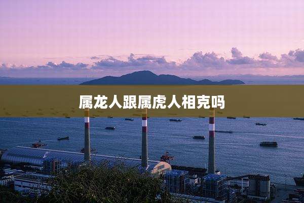 属龙人跟属虎人相克吗