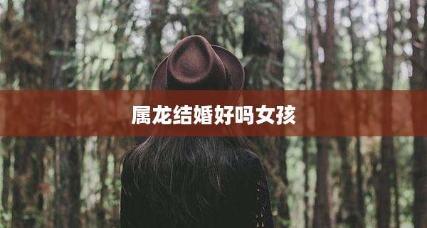 属龙结婚好吗女孩