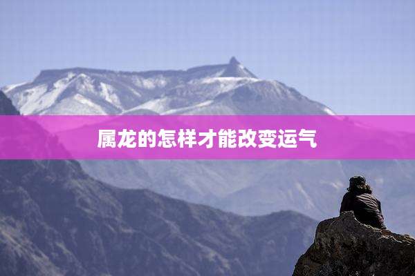 属龙的怎样才能改变运气