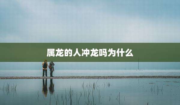 属龙的人冲龙吗为什么