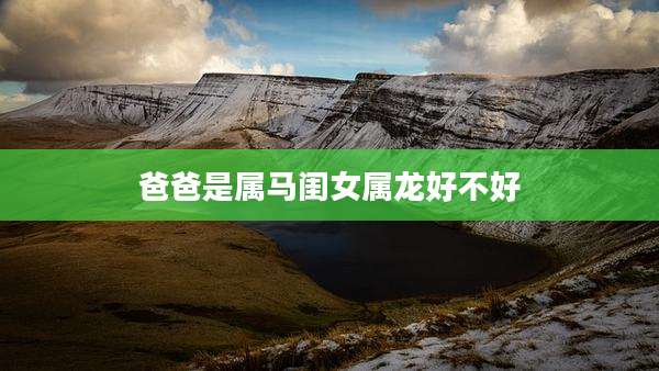 爸爸是属马闺女属龙好不好