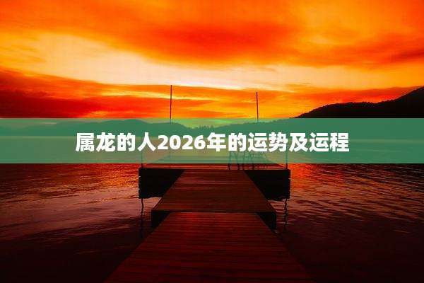 属龙的人2026年的运势及运程