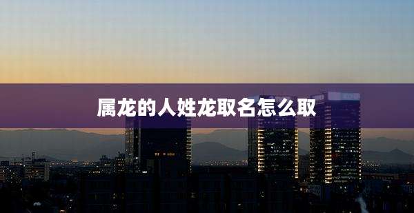 属龙的人姓龙取名怎么取