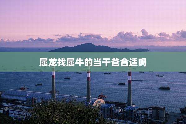 属龙找属牛的当干爸合适吗