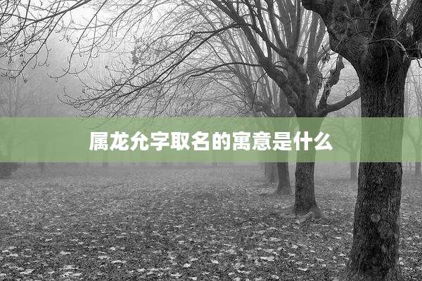 属龙允字取名的寓意是什么