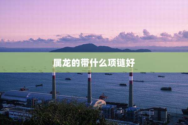 属龙的带什么项链好