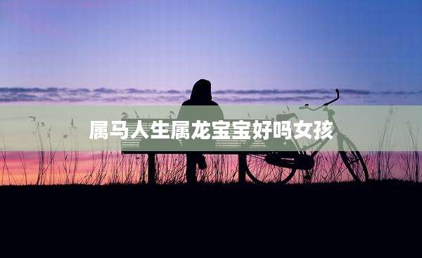 属马人生属龙宝宝好吗女孩