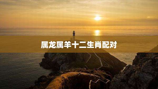 属龙属羊十二生肖配对