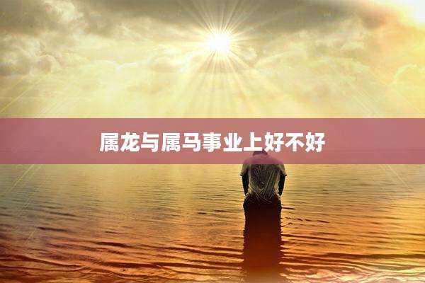 属龙与属马事业上好不好