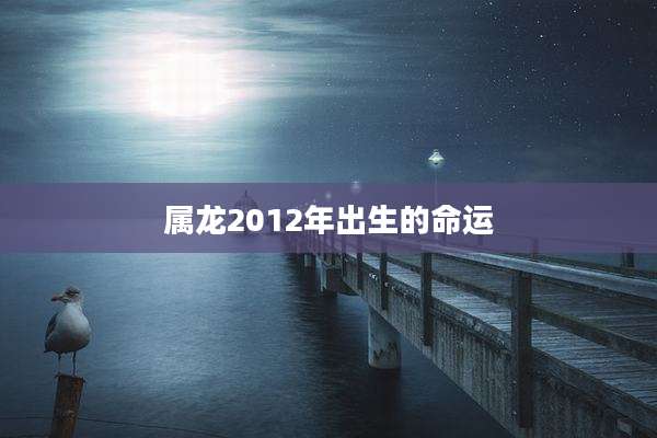 属龙2012年出生的命运