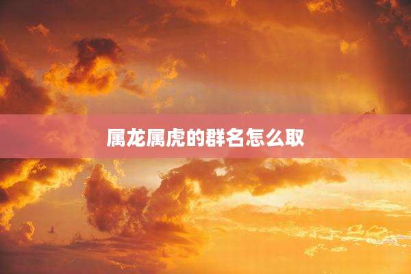属龙属虎的群名怎么取