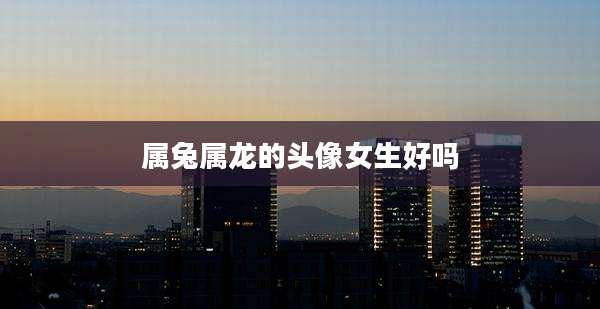 属兔属龙的头像女生好吗