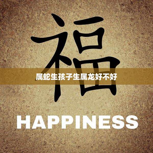 属蛇生孩子生属龙好不好