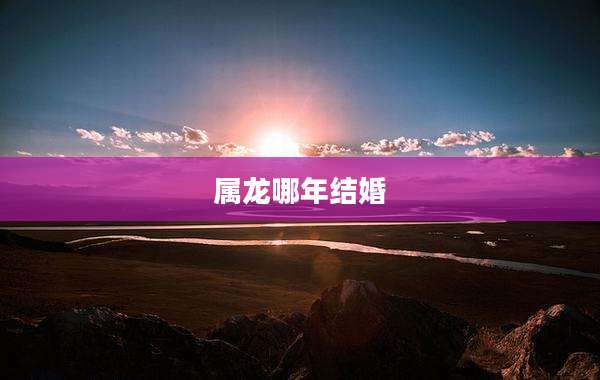 属龙哪年结婚