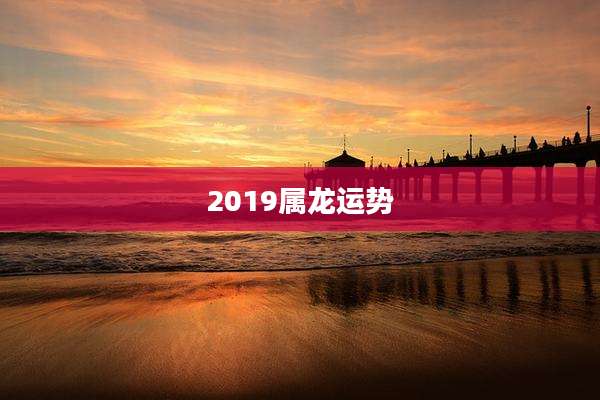 2019属龙运势