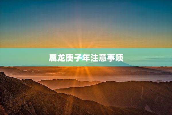 属龙庚子年注意事项