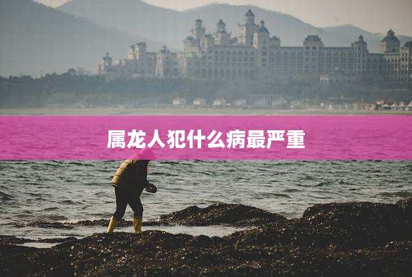 属龙人犯什么病最严重