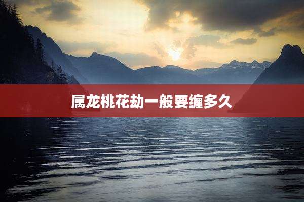 属龙桃花劫一般要缠多久