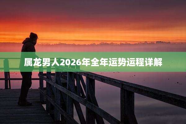属龙男人2026年全年运势运程详解