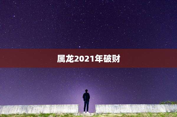 属龙2021年破财