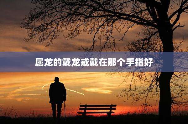 属龙的戴龙戒戴在那个手指好