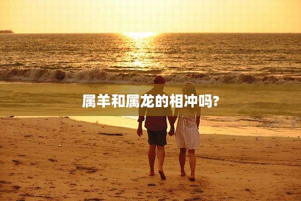 属羊和属龙的相冲吗?