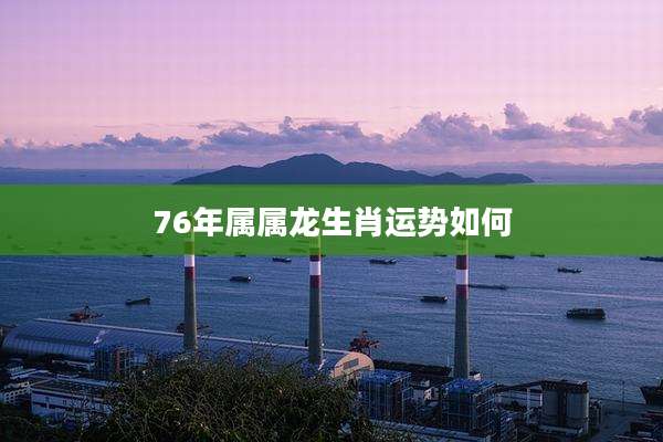 76年属属龙生肖运势如何