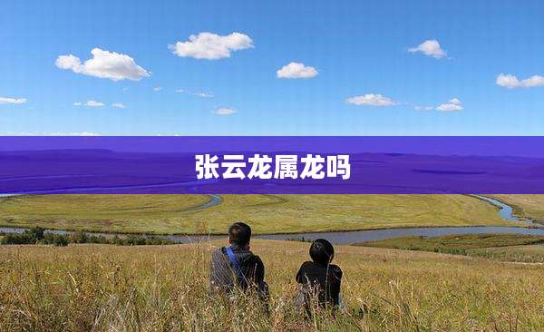 张云龙属龙吗