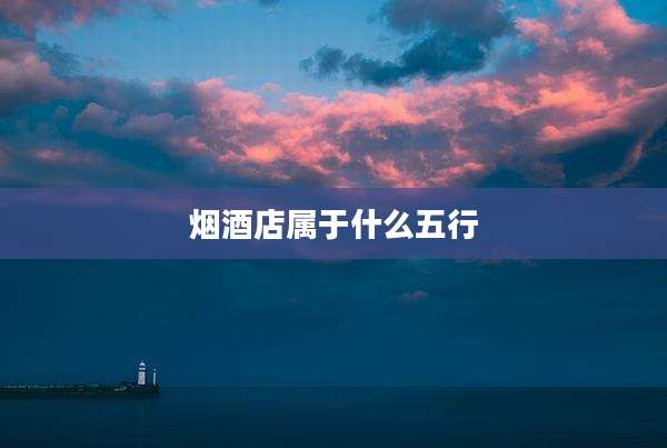 烟酒店属于什么五行