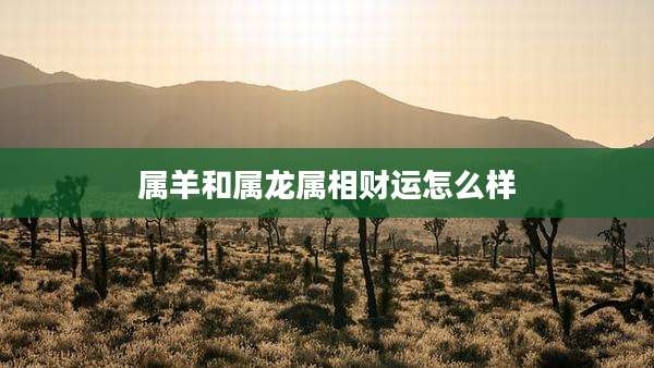 属羊和属龙属相财运怎么样