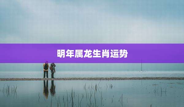 明年属龙生肖运势