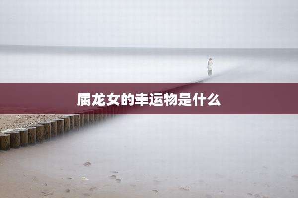 属龙女的幸运物是什么