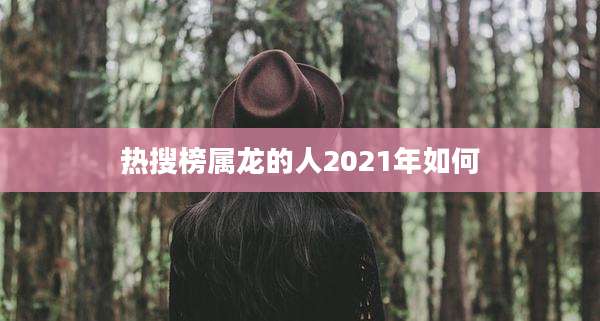 热搜榜属龙的人2021年如何