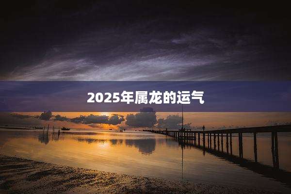 2025年属龙的运气