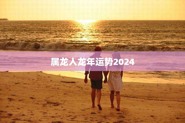 属龙人龙年运势2024