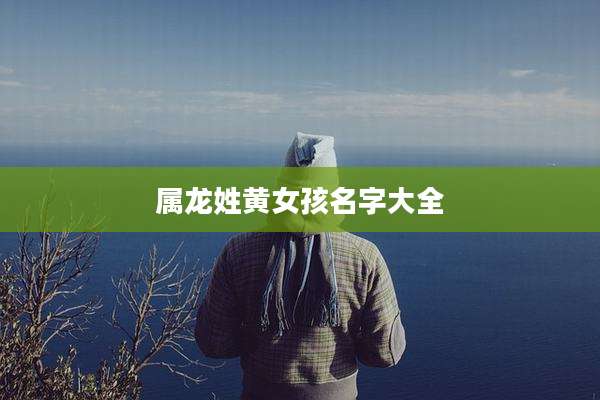 属龙姓黄女孩名字大全