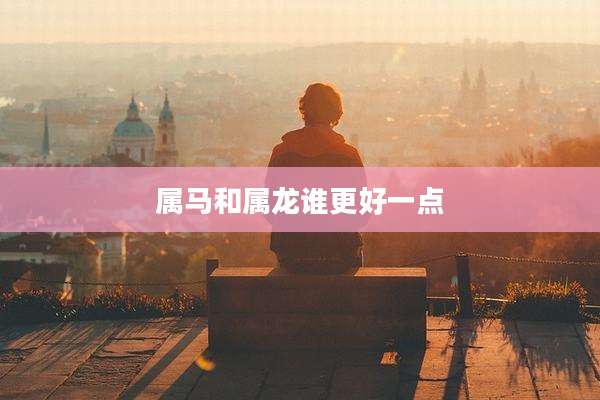 属马和属龙谁更好一点